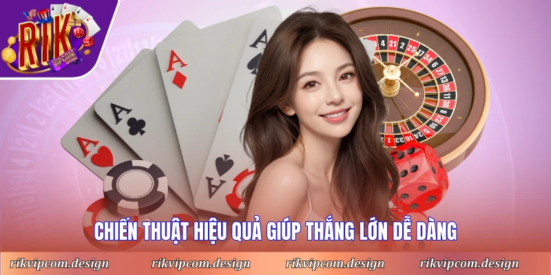 Chiến thuật hiệu quả giúp thắng lớn dễ dàng