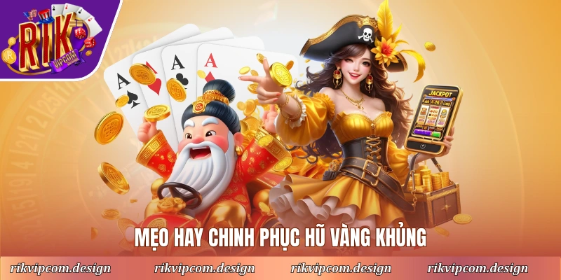 Mẹo hay chinh phục hũ vàng khủng
