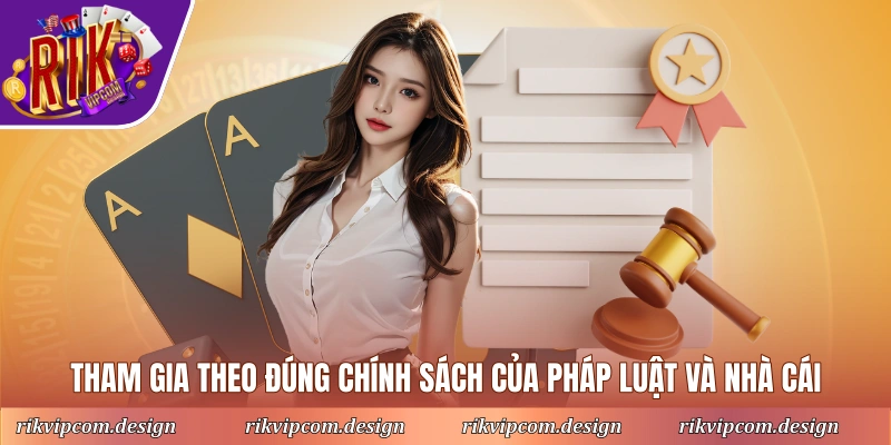 Tham gia theo đúng chính sách của pháp luật và nhà cái